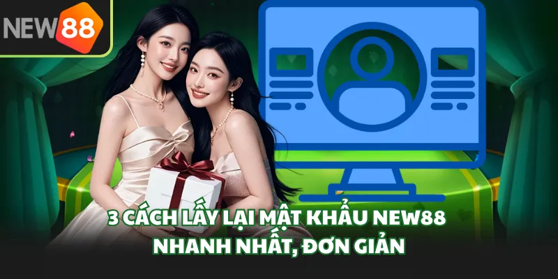 3 Cách Lấy Lại Mật Khẩu NEW88 Nhanh Nhất, Đơn Giản